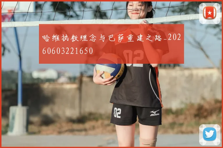 哈维执教理念与巴萨重建之路_20260603221650