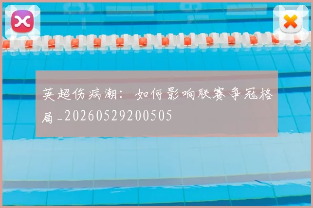 英超伤病潮:如何影响联赛争冠格局_20260529200505
