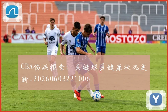 CBA伤病报告：关键球员健康状况更新_20260603221006