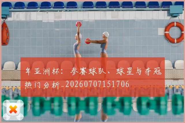 年亚洲杯:参赛球队、球星与夺冠热门分析_20260707151706