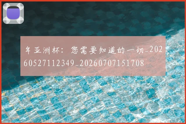年亚洲杯:您需要知道的一切_20260527112349_20260707151708