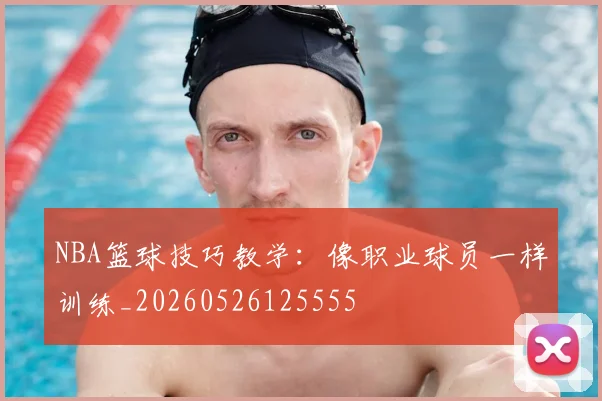 NBA篮球技巧教学：像职业球员一样训练_20260526125555