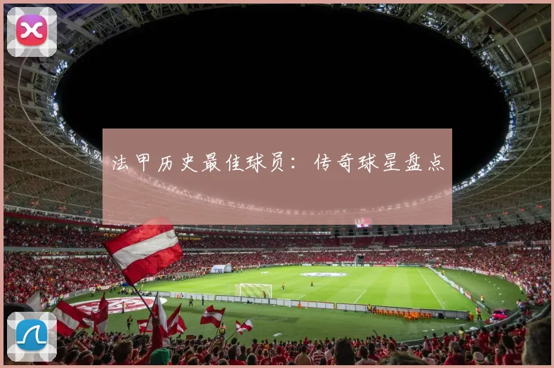 法甲历史最佳球员：传奇球星盘点