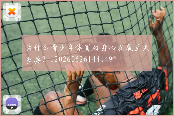 为什么青少年体育对身心发展至关重要？_20260526144149