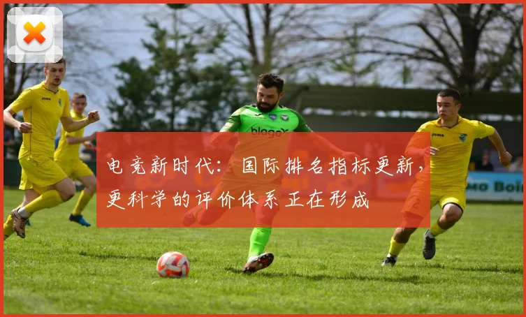 电竞新时代:国际排名指标更新,更科学的评价体系正在形成