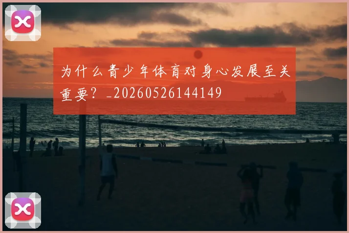 为什么青少年体育对身心发展至关重要?_20260526144149