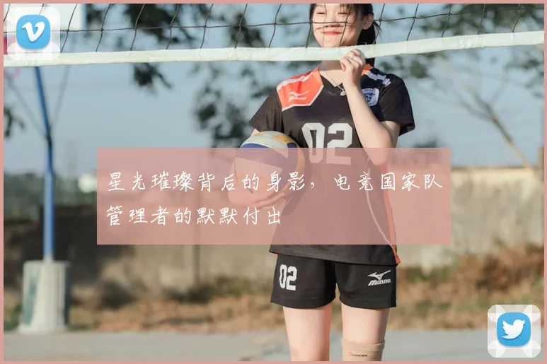 星光璀璨背后的身影，电竞国家队管理者的默默付出