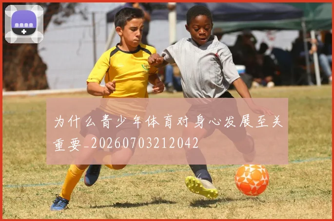 为什么青少年体育对身心发展至关重要_20260703212042