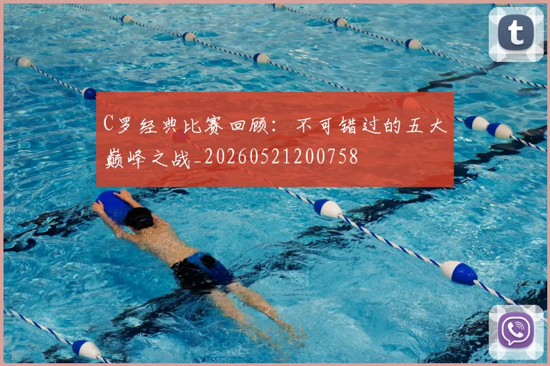 C罗经典比赛回顾:不可错过的五大巅峰之战_20260521200758