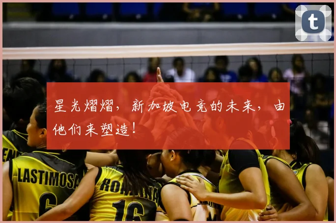 星光熠熠,新加坡电竞的未来,由他们来塑造!