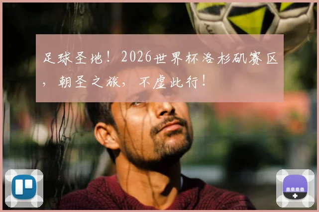 足球圣地！2026世界杯洛杉矶赛区，朝圣之旅，不虚此行！