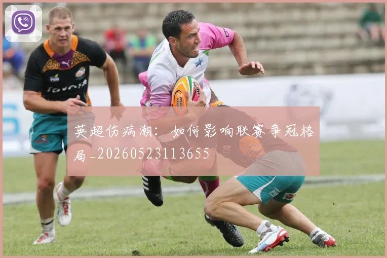 英超伤病潮:如何影响联赛争冠格局_20260523113655