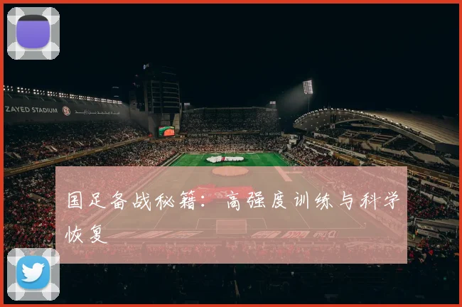 国足备战秘籍:高强度训练与科学恢复