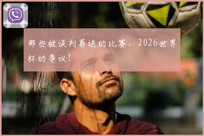 那些被误判葬送的比赛，2026世界杯的争议！