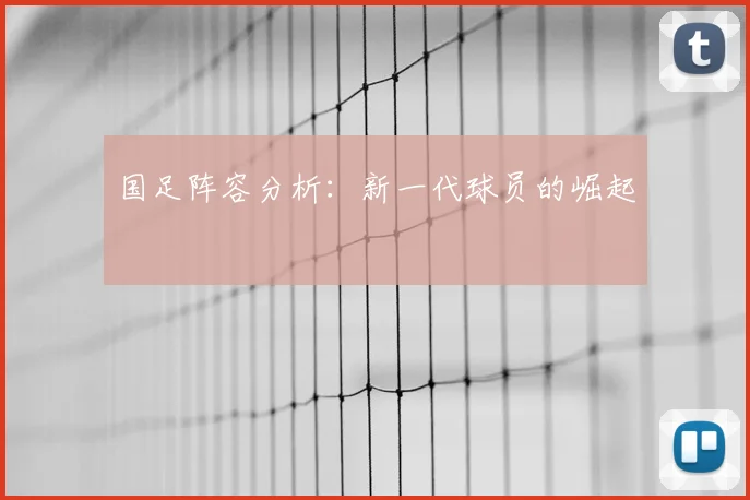 国足阵容分析：新一代球员的崛起