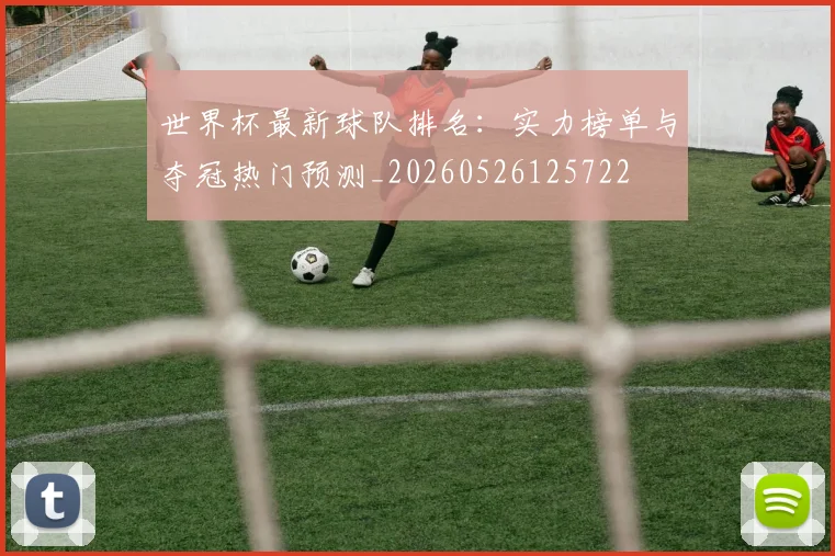 世界杯最新球队排名：实力榜单与夺冠热门预测_20260526125722