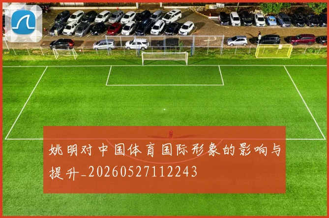 姚明对中国体育国际形象的影响与提升_20260527112243