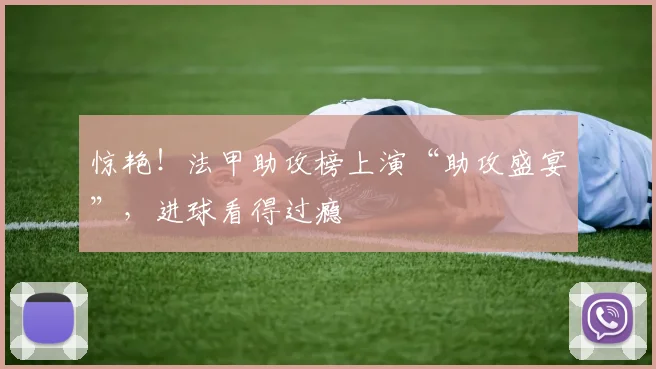 惊艳！法甲助攻榜上演“助攻盛宴”，进球看得过瘾