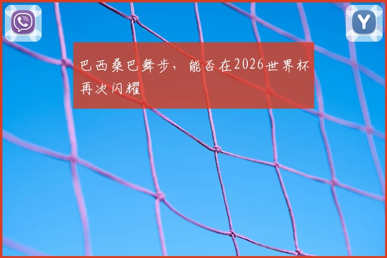 巴西桑巴舞步，能否在2026世界杯再次闪耀