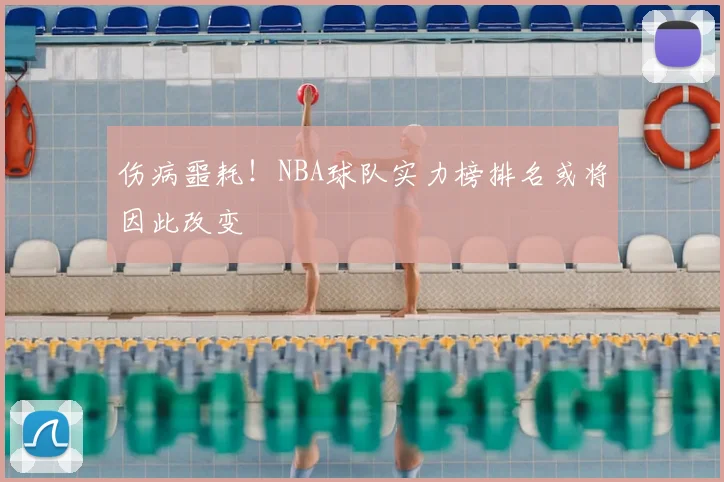伤病噩耗！NBA球队实力榜排名或将因此改变