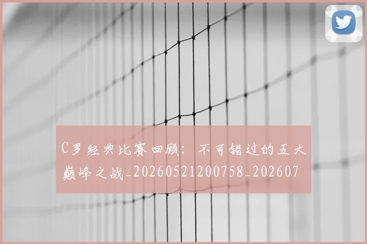 C罗经典比赛回顾：不可错过的五大巅峰之战_20260521200758_20260702042616