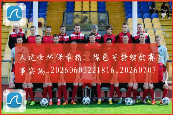 大运会环保举措：绿色可持续的赛事实践_20260603221816_20260707021440
