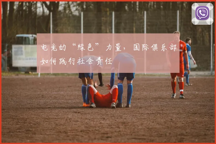 电竞的“绿色”力量，国际俱乐部如何践行社会责任