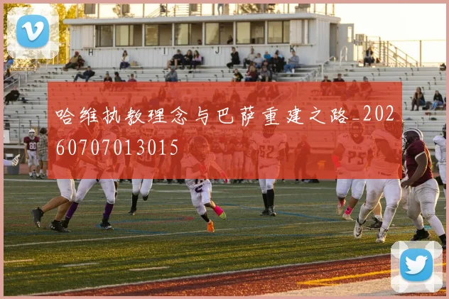 哈维执教理念与巴萨重建之路_20260707013015