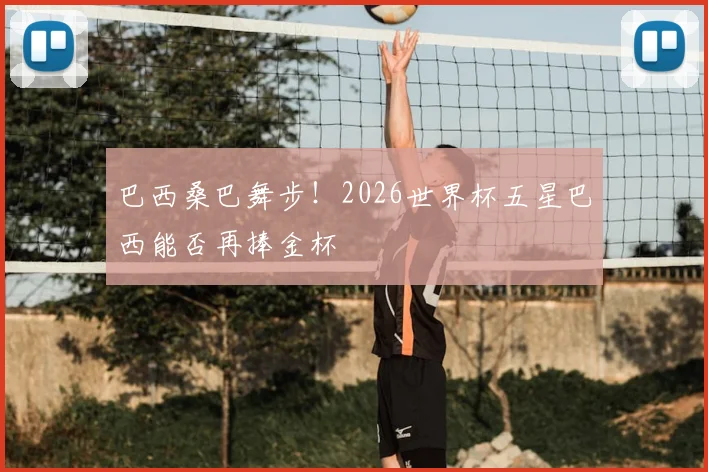 巴西桑巴舞步！2026世界杯五星巴西能否再捧金杯