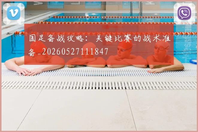 国足备战攻略：关键比赛的战术准备_20260527111847