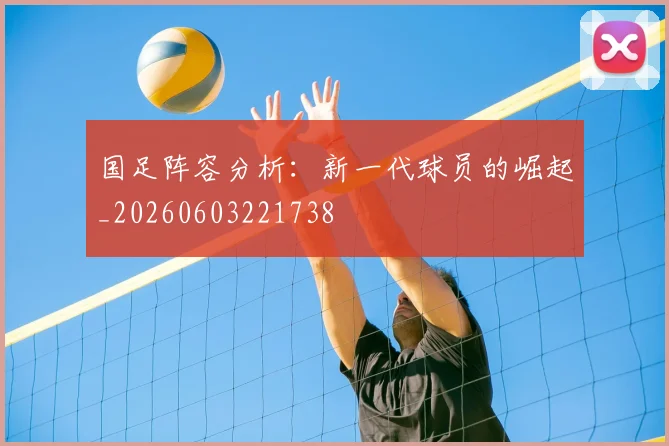 国足阵容分析:新一代球员的崛起_20260603221738