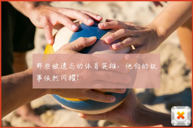 那些被遗忘的体育英雄，他们的故事依然闪耀！